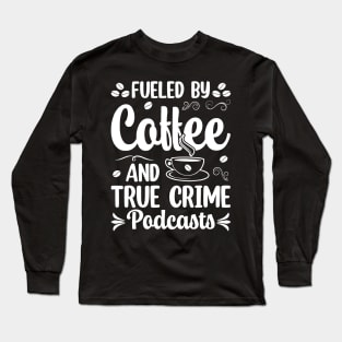 FUELED BY COFFEE AND TRUE CRIME PODCASTS Long Sleeve T-Shirt